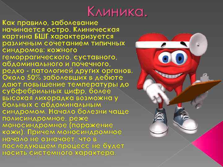 Клиника. Как правило, заболевание начинается остро. Клиническая картина БШГ характеризуется различным сочетанием типичных синдромов: