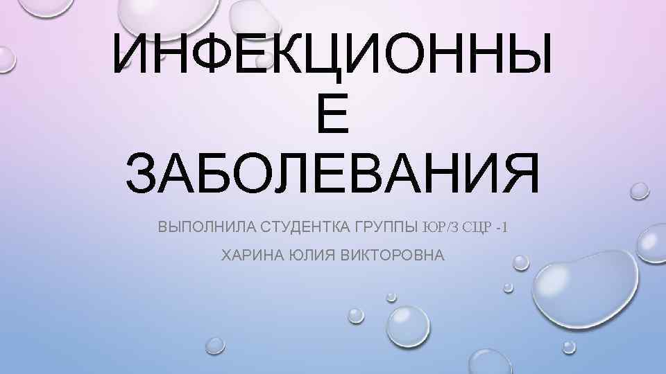 ИНФЕКЦИОННЫ Е ЗАБОЛЕВАНИЯ ВЫПОЛНИЛА СТУДЕНТКА ГРУППЫ ЮР/З СЦР -1 ХАРИНА ЮЛИЯ ВИКТОРОВНА 
