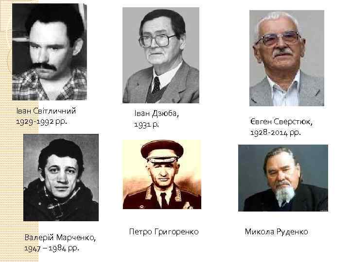 Іван Світличний 1929 -1992 рр. Валерій Марченко, 1947 – 1984 рр. Іван Дзюба, 1931