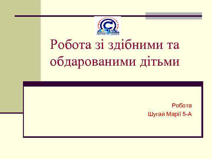 Робота зі здібними та обдарованими дітьми Робота Шугай Марії 5 -А 