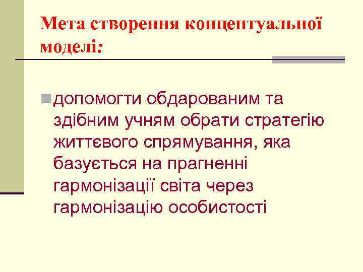 Мета створення концептуальної моделі: n допомогти обдарованим та здібним учням обрати стратегію життєвого спрямування,