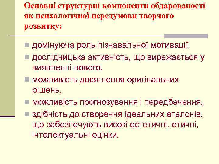 Основні структурні компоненти обдарованості як психологічної передумови творчого розвитку: n домінуюча роль пізнавальної мотивації,