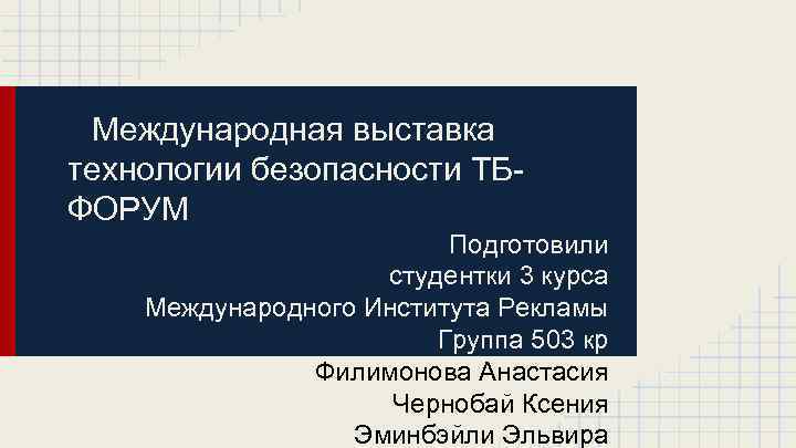 Международная выставка технологии безопасности ТБФОРУМ Подготовили студентки 3 курса Международного Института Рекламы Группа 503