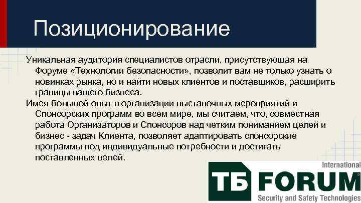 Позиционирование Уникальная аудитория специалистов отрасли, присутствующая на Форуме «Технологии безопасности» , позволит вам не