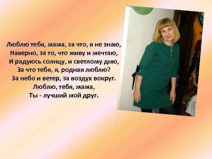 Люблю тебя, мама, за что, я не знаю, Наверно, за то, что живу и