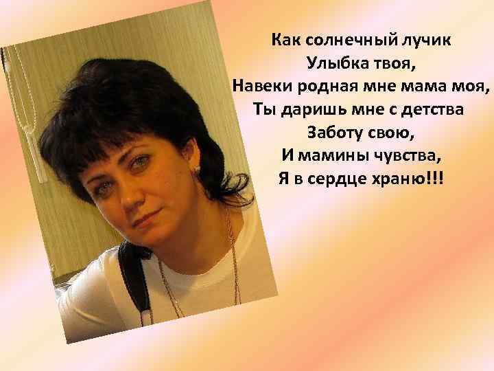 Как солнечный лучик Улыбка твоя, Навеки родная мне мама моя, Ты даришь мне с