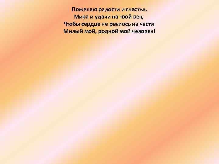  Пожелаю радости и счастья, Мира и удачи на твой век, Чтобы сердце не