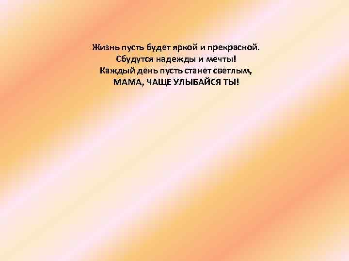 Жизнь пусть будет яркой и прекрасной. Сбудутся надежды и мечты! Каждый день пусть станет