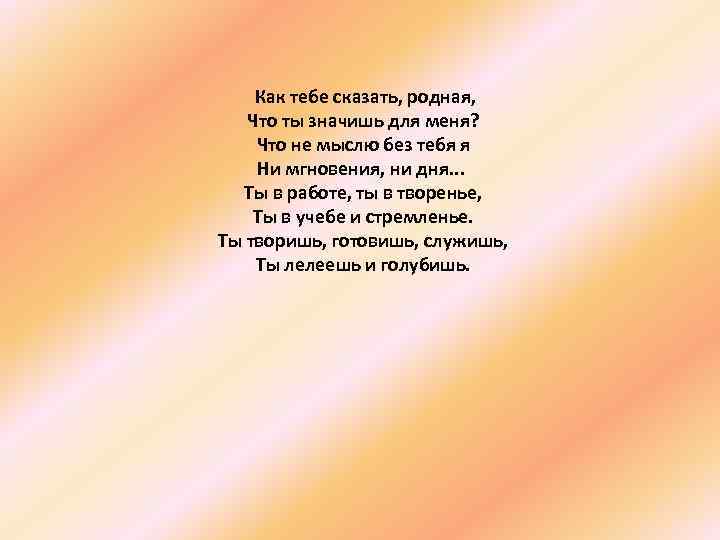  Как тебе сказать, родная, Что ты значишь для меня? Что не мыслю без