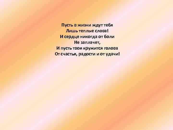 Пусть в жизни ждут тебя Лишь теплые слова! И сердце никогда от боли Не