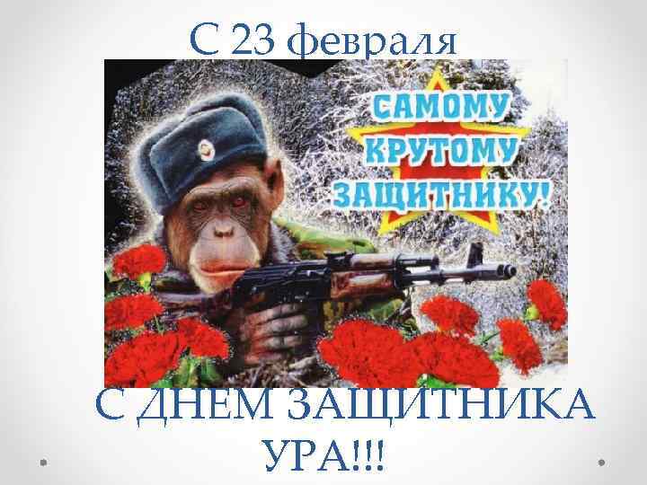 С 23 февраля С ДНЕМ ЗАЩИТНИКА УРА!!! 