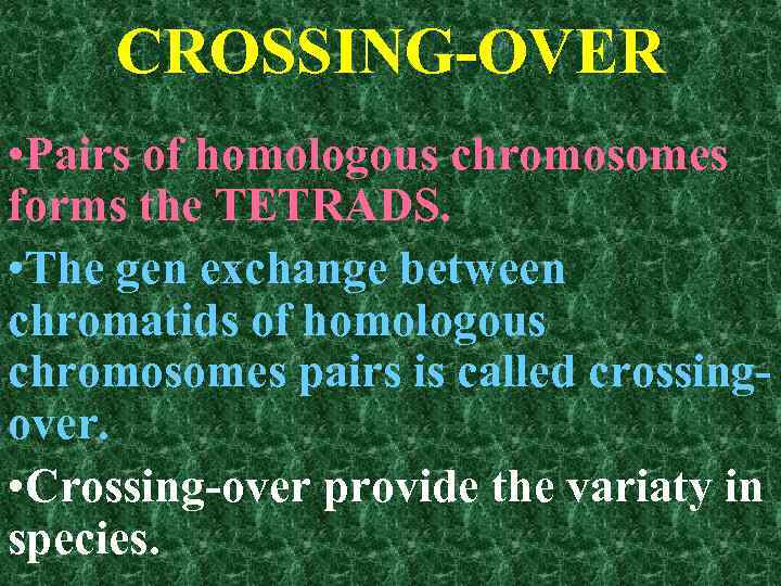 CROSSING-OVER • Pairs of homologous chromosomes forms the TETRADS. • The gen exchange between