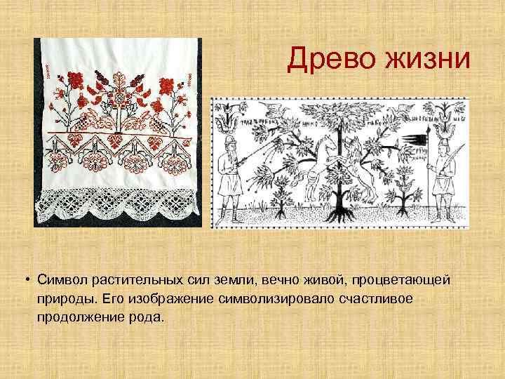 Древо жизни • Символ растительных сил земли, вечно живой, процветающей природы. Его изображение символизировало