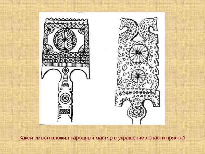 Какой смысл вложил народный мастер в украшение лопасти прялок? 