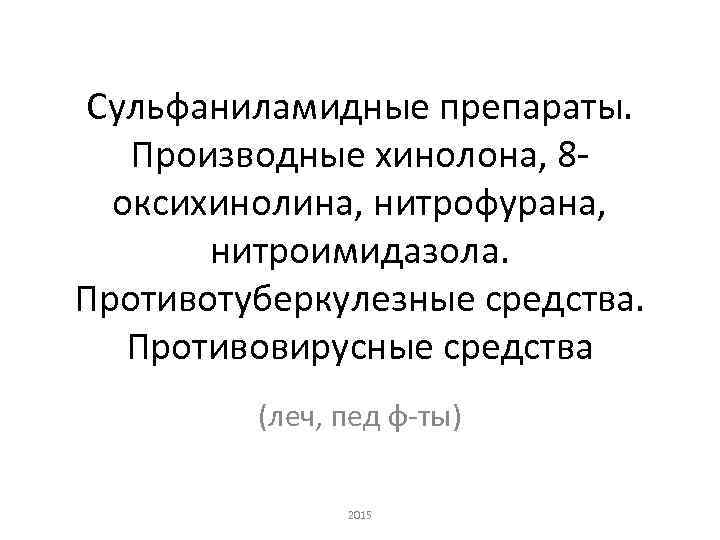 Сульфаниламидные препараты. Производные хинолона, 8 оксихинолина, нитрофурана, нитроимидазола. Противотуберкулезные средства. Противовирусные средства (леч, пед