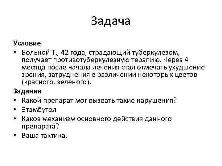 Задача Условие • Больной Т. , 42 года, страдающий туберкулезом, получает противотуберкулезную терапию. Через