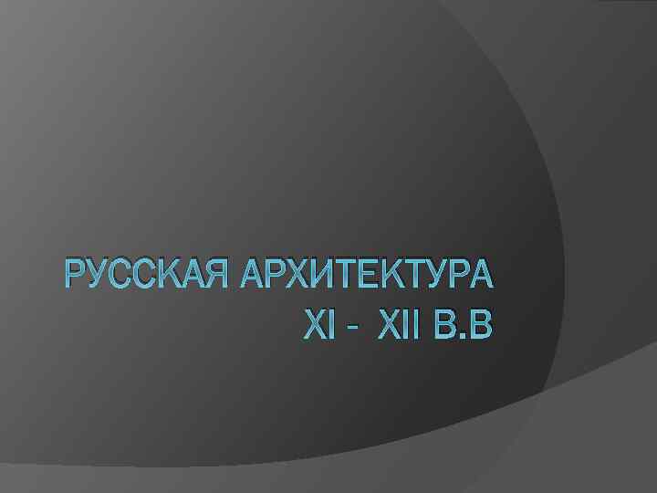 РУССКАЯ АРХИТЕКТУРА XI - XII В. В 