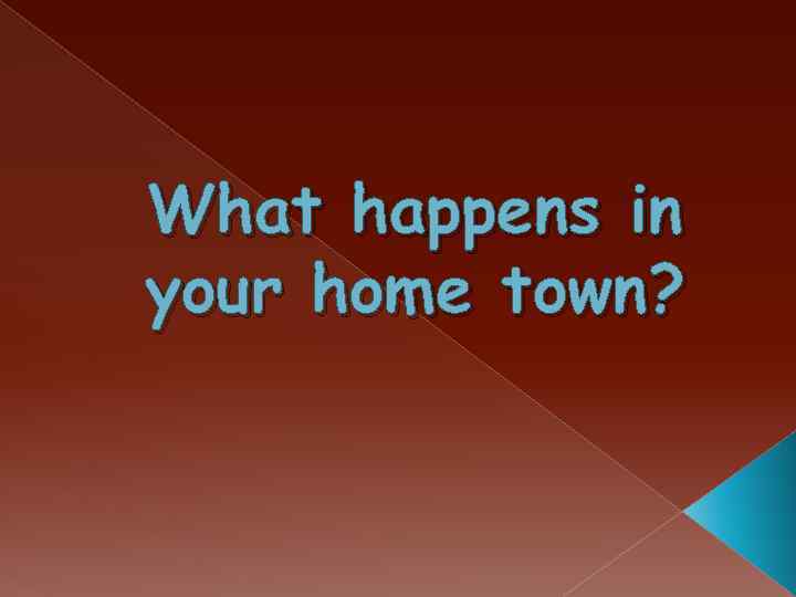 What happens in your home town? 
