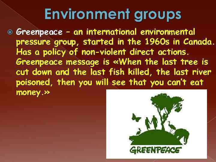 Environment groups Greenpeace – an international environmental pressure group, started in the 1960 s