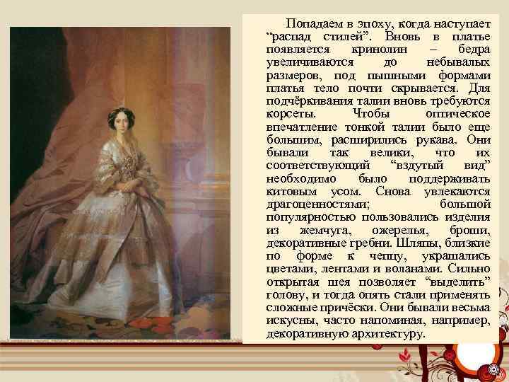  Попадаем в эпоху, когда наступает “распад стилей”. Вновь в платье появляется кринолин –
