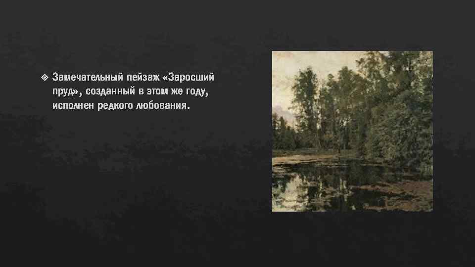  Замечательный пейзаж «Заросший пруд» , созданный в этом же году, исполнен редкого любования.