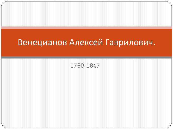 Венецианов Алексей Гаврилович. 1780 -1847 