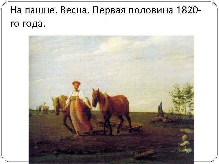 На пашне. Весна. Первая половина 1820 го года. 