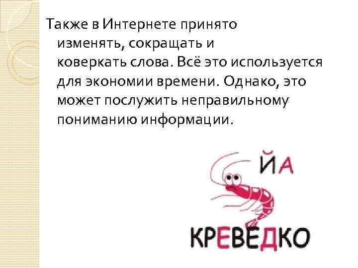Также в Интернете принято изменять, сокращать и коверкать слова. Всё это используется для экономии