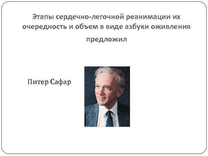 Этапы сердечно-легочной реанимации их очередность и объем в виде азбуки оживления предложил Питер Сафар