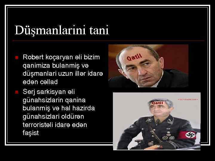 Düşmanlarini tani n n Robert koçaryan əli bizim qanimiza bulanmiş və düşmanlari uzun illər