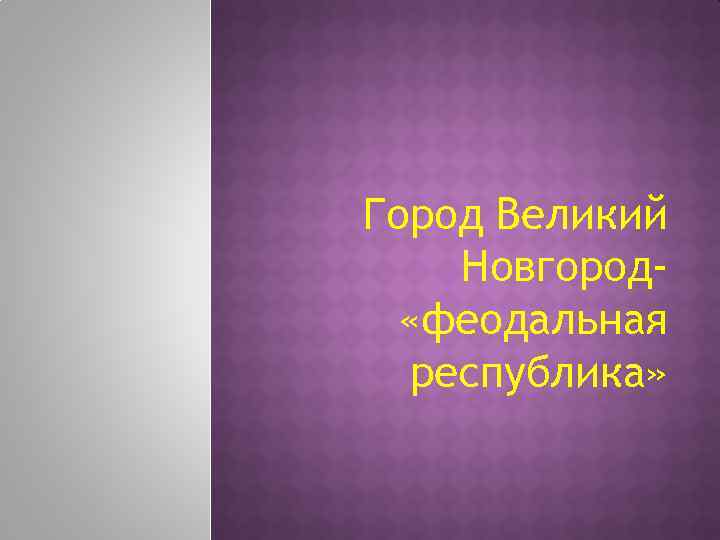 Город Великий Новгород «феодальная республика» 