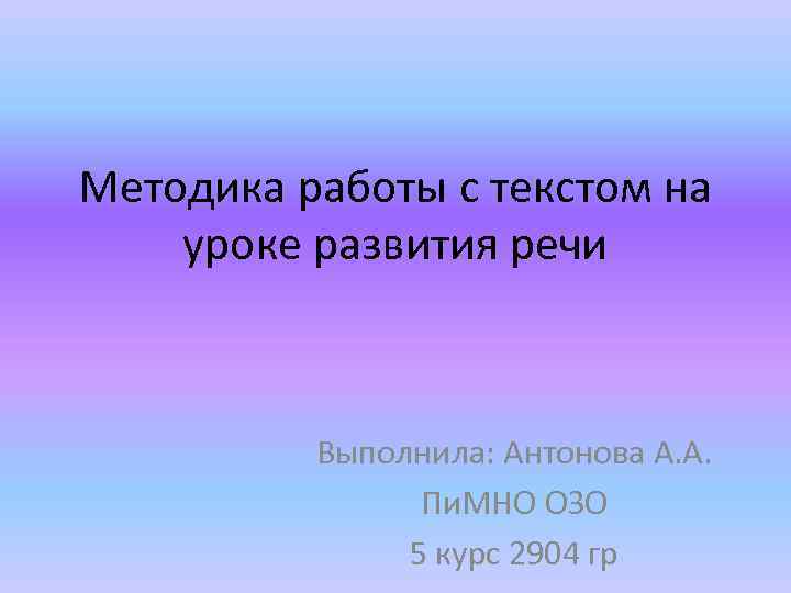 Методика работы с текстом на уроке развития речи Выполнила: Антонова А. А. Пи. МНО