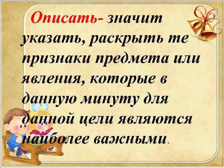  Описать- значит указать, раскрыть те признаки предмета или явления, которые в данную минуту