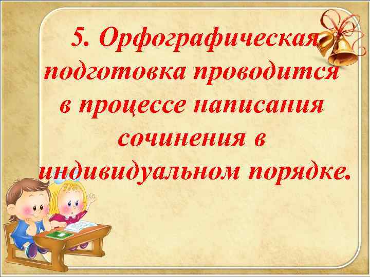  5. Орфографическая подготовка проводится в процессе написания сочинения в индивидуальном порядке. 