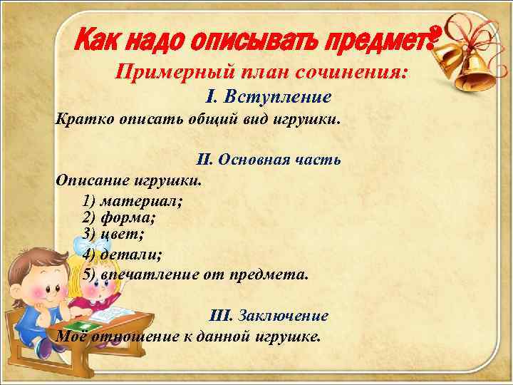 Как надо описывать предмет? Примерный план сочинения: I. Вступление Кратко описать общий вид игрушки.