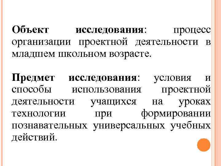 Объект исследования: процесс организации проектной деятельности в младшем школьном возрасте. Предмет исследования: условия и