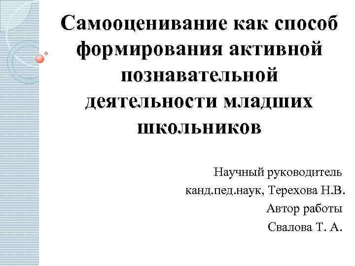 Самооценивание как способ формирования активной познавательной деятельности младших школьников Научный руководитель канд. пед. наук,