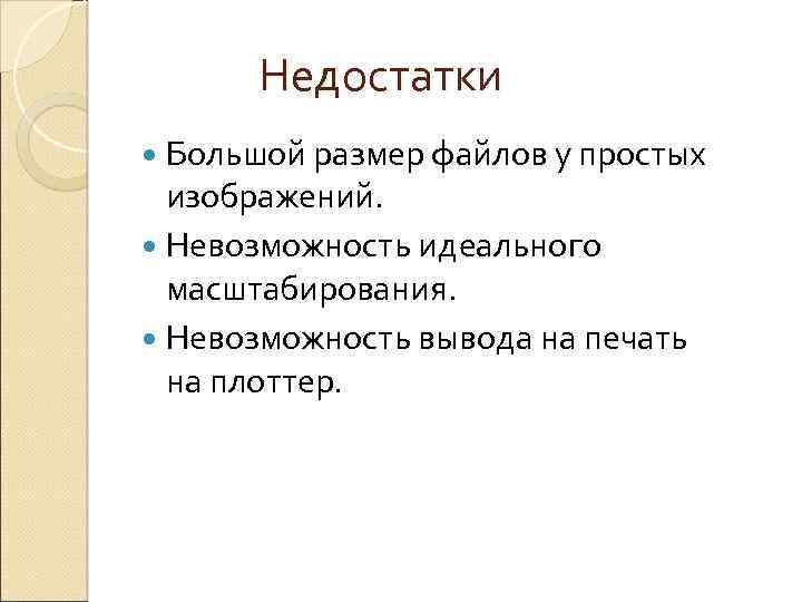  Недостатки Большой размер файлов у простых изображений. Невозможность идеального масштабирования. Невозможность вывода на