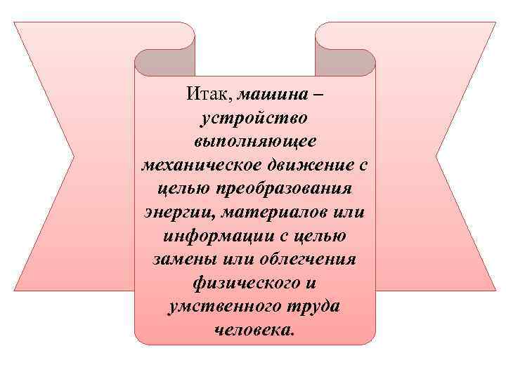 Итак, машина – устройство выполняющее механическое движение с целью преобразования энергии, материалов или информации