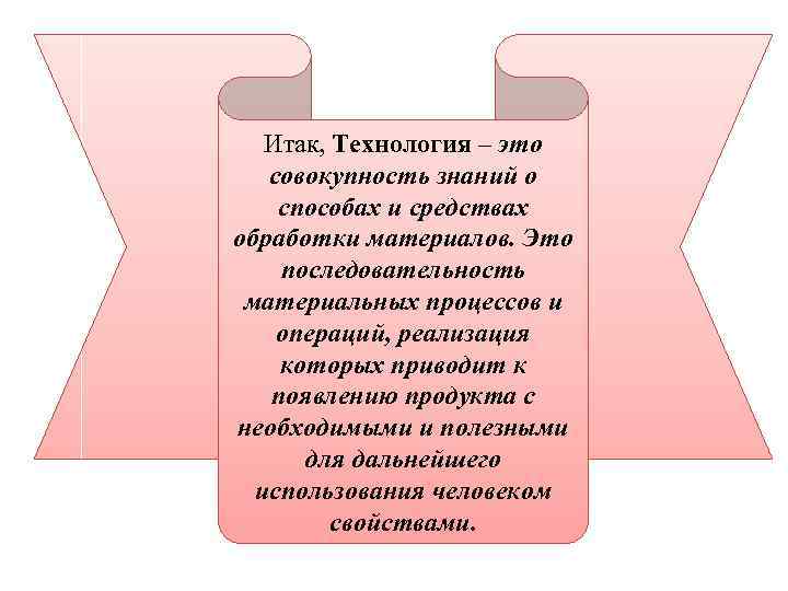 Итак, Технология – это совокупность знаний о способах и средствах обработки материалов. Это последовательность