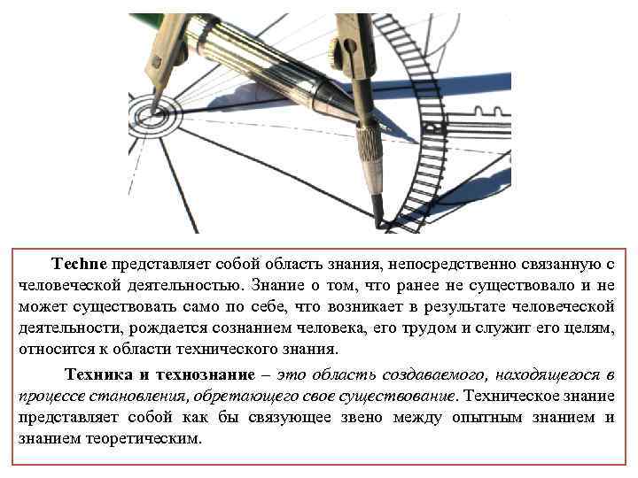  Techne представляет собой область знания, непосредственно связанную с человеческой деятельностью. Знание о том,