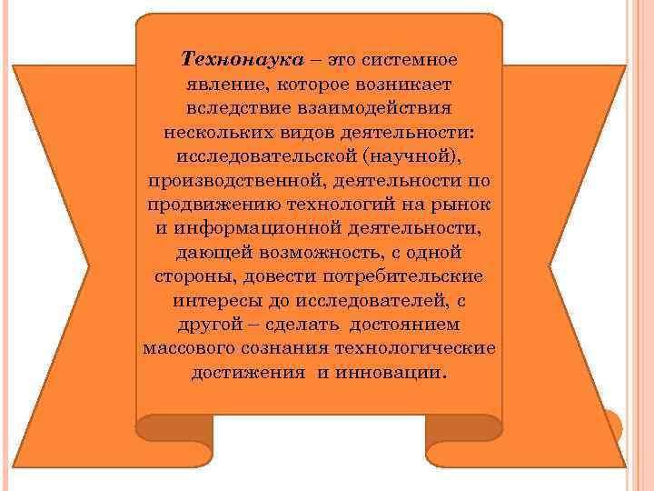 Технонаука – это системное явление, которое возникает вследствие взаимодействия нескольких видов деятельности: исследовательской (научной),