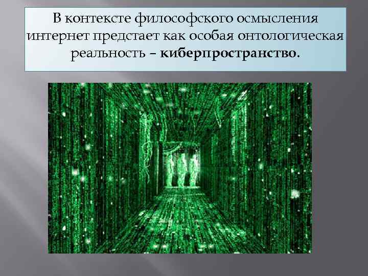 В контексте философского осмысления интернет предстает как особая онтологическая реальность – киберпространство. 