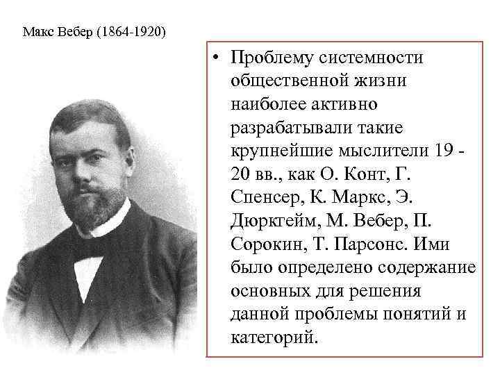 Макс Вебер (1864 -1920) • Проблему системности общественной жизни наиболее активно разрабатывали такие крупнейшие