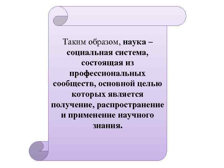 Таким образом, наука – социальная система, состоящая из профессиональных сообществ, основной целью которых является