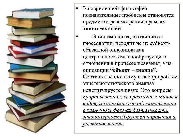  • В современной философии познавательные проблемы становятся предметом рассмотрения в рамках эпистемологии. •