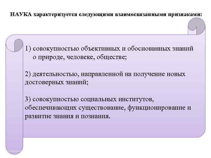  НАУКА характеризуется следующими взаимосвязанными признаками: 1) совокупностью объективных и обоснованных знаний о природе,