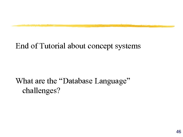  End of Tutorial about concept systems What are the “Database Language” challenges? 46