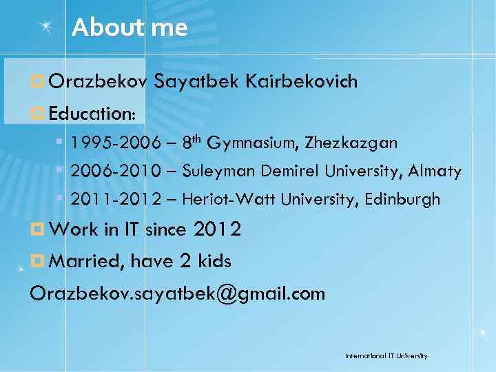 About me Orazbekov Sayatbek Kairbekovich Education: 1995 -2006 – 8 th Gymnasium, Zhezkazgan 2006