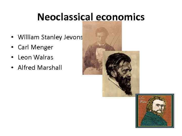 Neoclassical economics • • William Stanley Jevons Carl Menger Leon Walras Alfred Marshall 